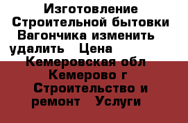 Изготовление Строительной бытовки/Вагончика изменить   удалить › Цена ­ 150 000 - Кемеровская обл., Кемерово г. Строительство и ремонт » Услуги   